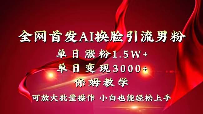 全网独创首发AI换脸引流男粉单日涨粉1.5W+变现3000+小白也能上手快速拿结果-九节课