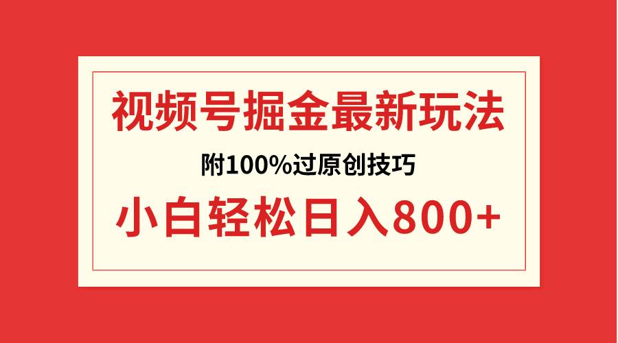 视频号掘金，小白轻松日入800+（附100%过原创技巧）-九节课