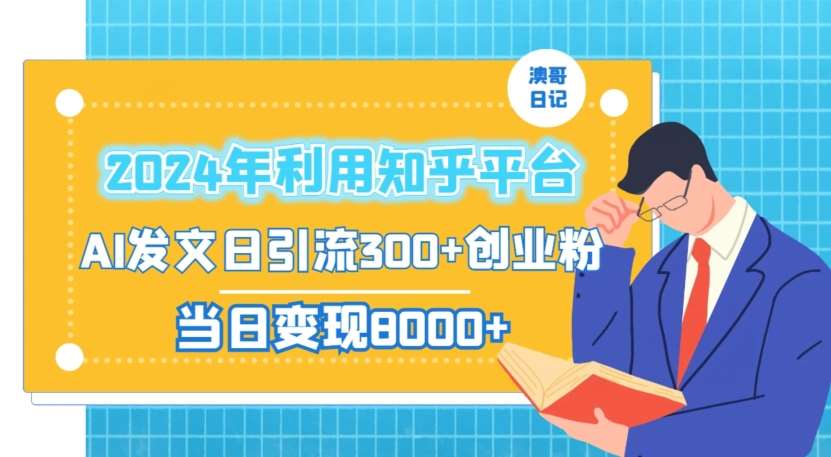 2024年利用知乎平台，AI发文日引流300+创业粉，当日变现1000+【揭秘】-九节课