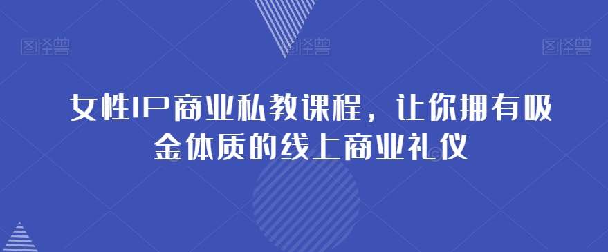 女性IP商业私教课程，让你拥有吸金体质的线上商业礼仪-九节课