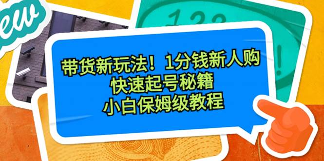 带货新玩法！1分钱新人购，快速起号秘籍！小白保姆级教程-九节课