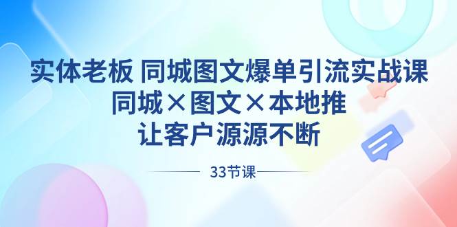 实体老板 同城图文爆单引流实战课，同城×图文×本地推，让客户源源不断-九节课