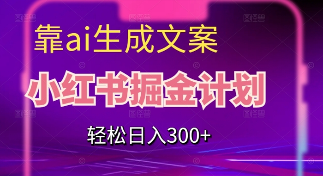 靠AI生成文案，小红书掘金计划，轻松日入300+【揭秘】-九节课