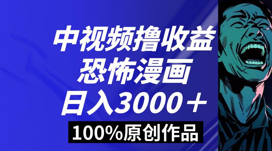 中视频恐怖漫画暴力撸收益，日入3000＋，100%原创玩法，小白轻松上手多…-九节课