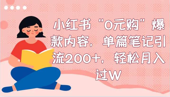 小红书“0元购”爆款内容，单篇笔记引流200+，轻松月入过W-九节课