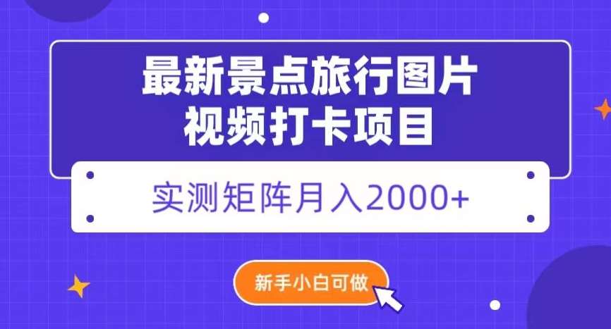 最新景点旅行图片视频打卡，实测矩阵月入2000+，新手可做【揭秘】-九节课