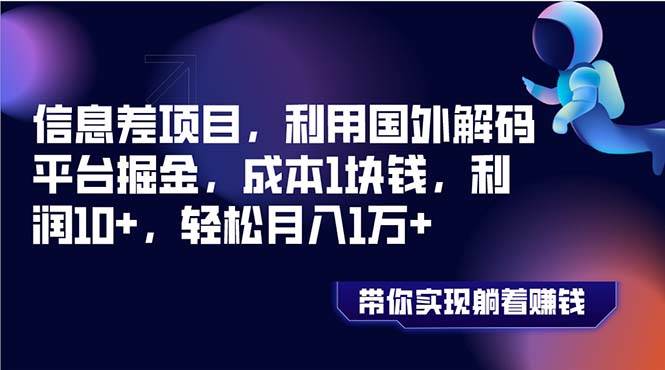 （8264期）信息差项目，利用国外解码平台掘金，成本1块钱，利润10+，轻松月入1万+-九节课