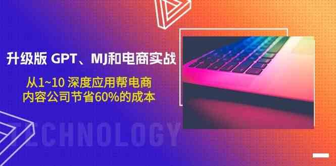 升级版GPT、MJ和电商实战，从1~10深度应用帮电商、内容公司节省60%的成本-九节课