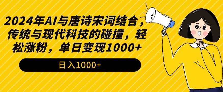 2024年AI与唐诗宋词结合，传统与现代科技的碰撞，轻松涨粉，单日变现1000+【揭秘】-九节课