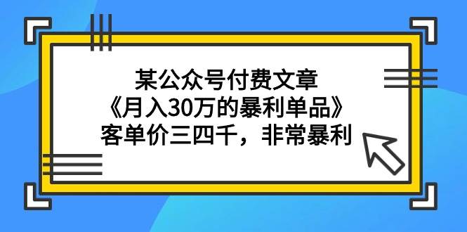 （9365期）某公众号付费文章《月入30万的暴利单品》客单价三四千，非常暴利-九节课