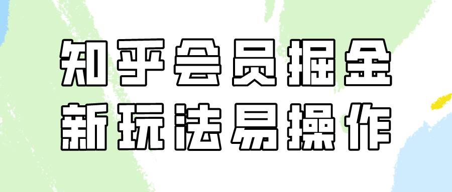 知乎会员掘金，新玩法易变现，新手也可日入300元！-九节课