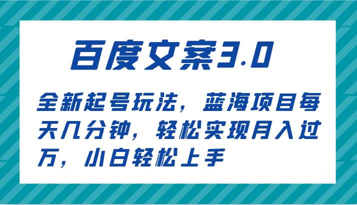 百度文案3.0，全新起号玩法，蓝海项目每天几分钟，轻松实现月入过万，小白轻松上手-九节课