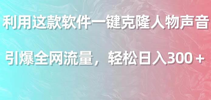 （9167期）利用这款软件一键克隆人物声音，引爆全网流量，轻松日入300＋-九节课