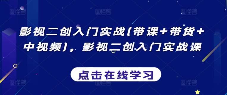 影视二创入门实战(带课+带货+中视频)，影视二创入门实战课-九节课