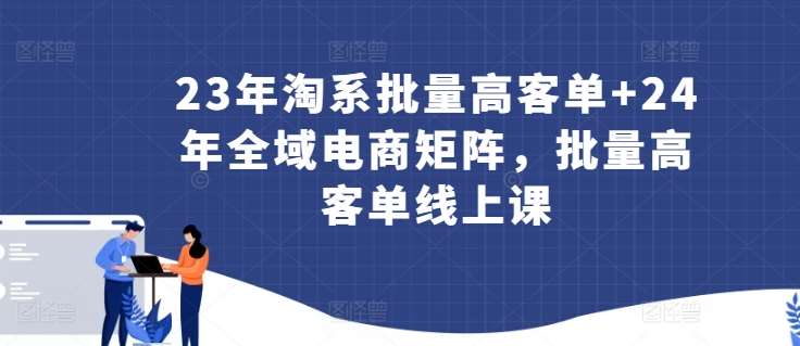 23年淘系批量高客单+24年全域电商矩阵，批量高客单线上课-九节课