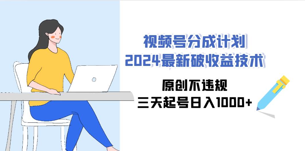 （9289期）视频号分成计划2024最新破收益技术，原创不违规，三天起号日入1000+-九节课