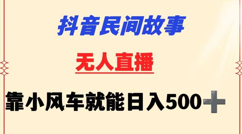 抖音民间故事无人挂机靠小风车一天500+小白也能操作【揭秘】-九节课