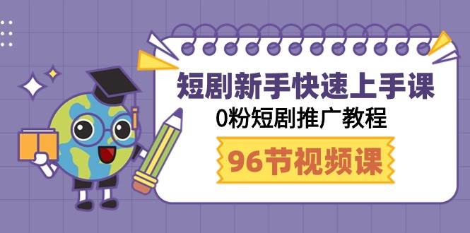 短剧新手快速上手课，0粉短剧推广教程（95节视频课）-九节课