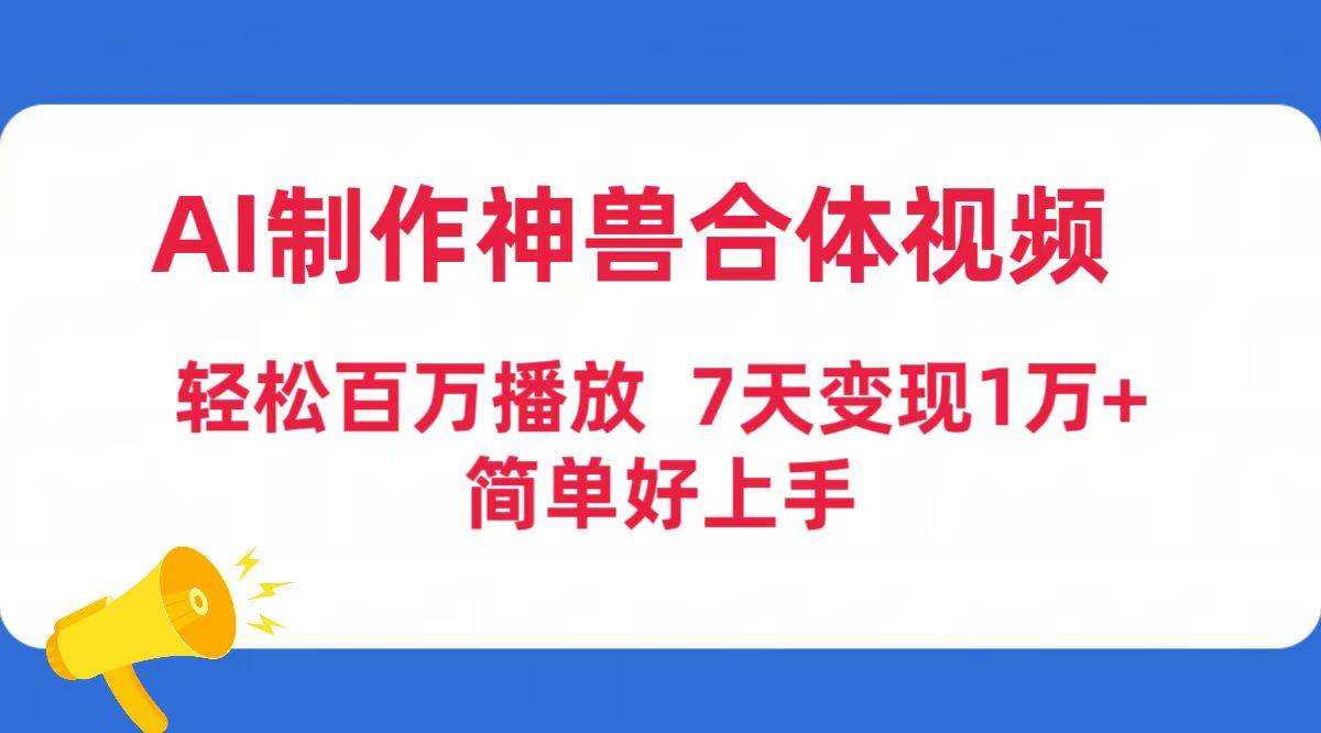 （9600期）AI制作神兽合体视频，轻松百万播放，七天变现1万+简单好上手（工具+素材）-九节课