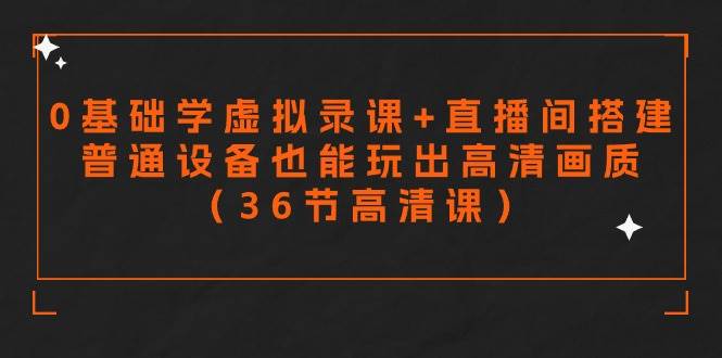 （9285期）零基础学虚拟录课+直播间搭建，普通设备也能玩出高清画质（36节高清课）-九节课