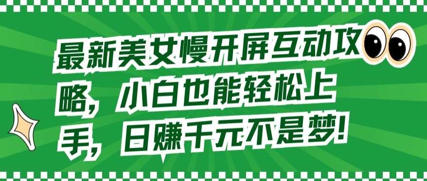 最新美女慢开屏互动攻略，小白也能轻松上手，日赚千元不是梦【揭秘】-九节课