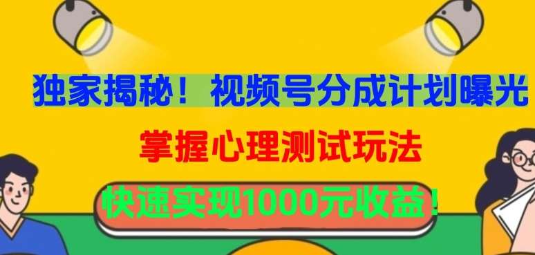 独家揭秘！视频号分成计划曝光，掌握心理测试玩法，快速实现1000元收益【揭秘】-九节课