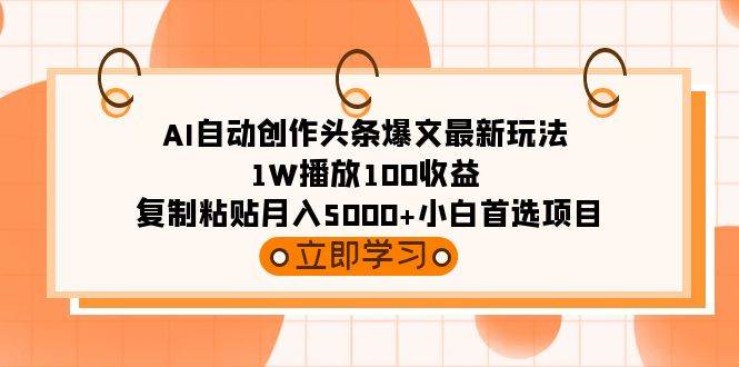 （9260期）AI自动创作头条爆文最新玩法 1W播放100收益 复制粘贴月入5000+小白首选项目-九节课