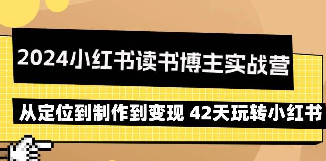 （9226期）2024小红书读书博主实战营：从定位到制作到变现 42天玩转小红书-九节课