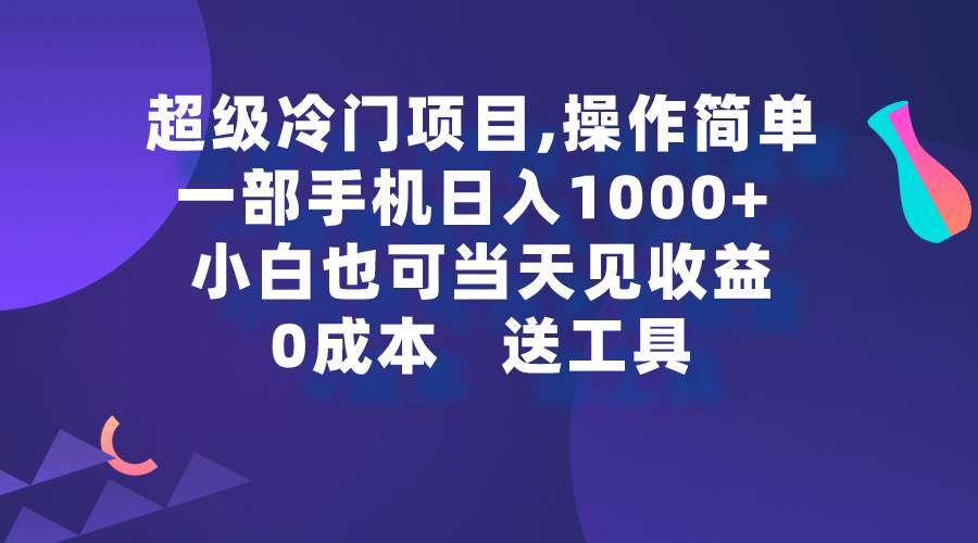 （9291期）超级冷门项目,操作简单，一部手机轻松日入1000+，小白也可当天看见收益-九节课