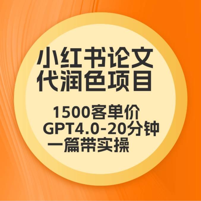 毕业季小红书论文代润色项目，本科1500，专科1200，高客单GPT4.0-20分钟一篇带实操-九节课