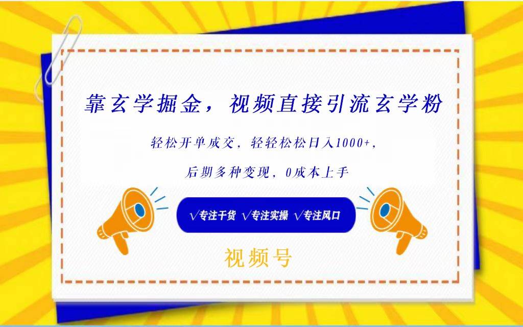 视频号靠玄学掘金，引流玄学粉，轻松开单成交，日入1000+  小白0成本上手-九节课