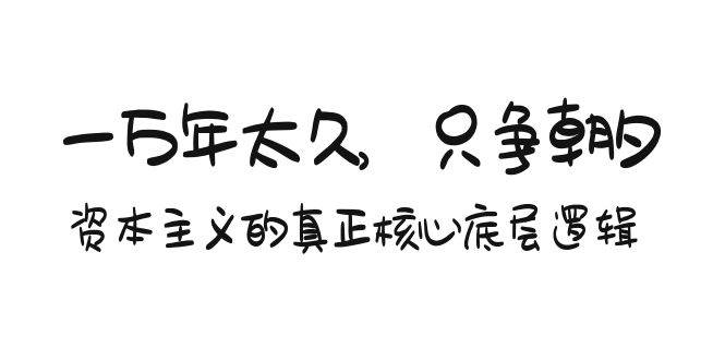 （9171期）某付费文章《一万年太久，只争朝夕：资本主义的真正核心底层逻辑》-九节课