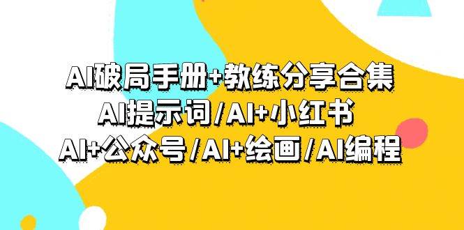 （9351期）AI破局手册+教练分享合集：AI提示词/AI+小红书 /AI+公众号/AI+绘画/AI编程-九节课