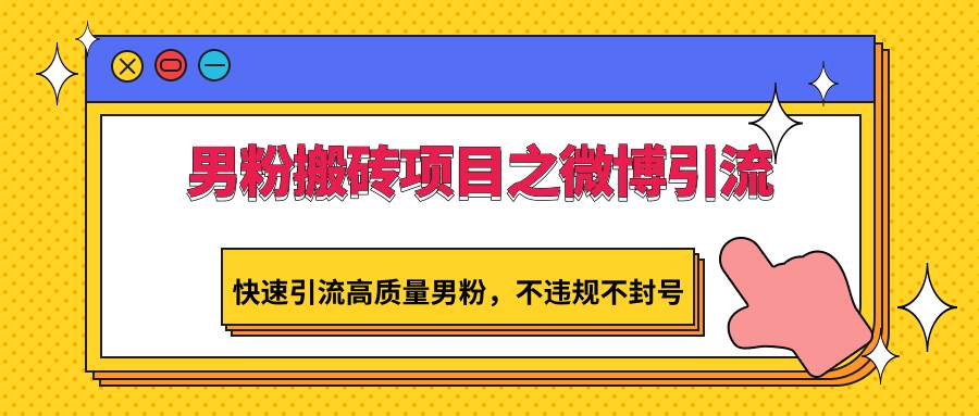 男粉搬砖项目之微博引流，快速引流高质量男粉，不违规不封号-九节课