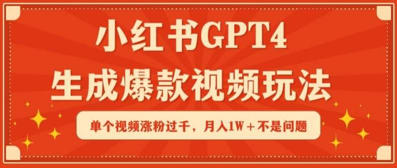 小红书GPT4生成爆款视频玩法，单个视频涨粉过千，月入1W+不是问题【揭秘】-九节课