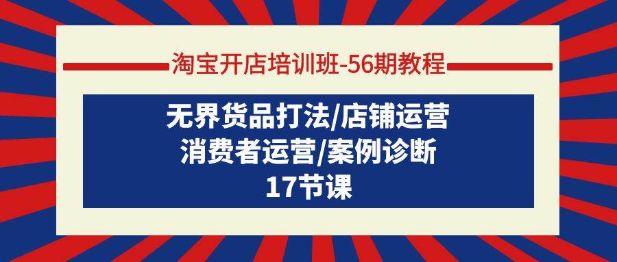 （9605期）淘宝开店培训班-56期教程：无界货品打法/店铺运营/消费者运营/案例诊断-九节课