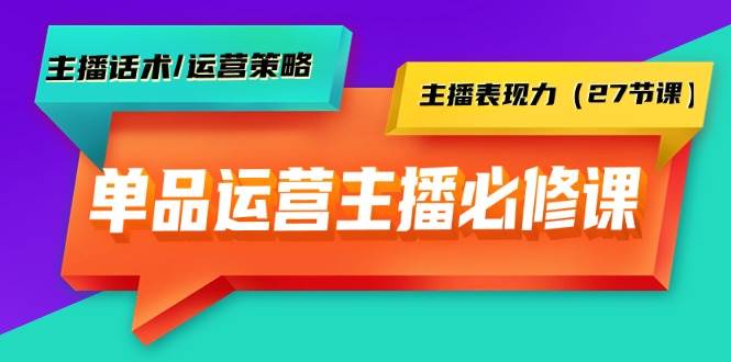 （9424期）单品运营实操主播必修课：主播话术/运营策略/主播表现力（27节课）-九节课