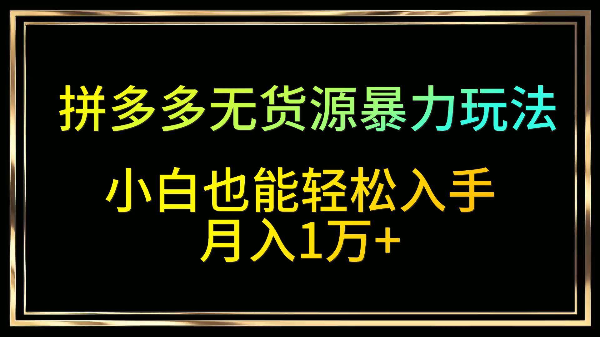 拼多多无货源暴力玩法，全程干货，小白也能轻松入手，月入1万+-九节课