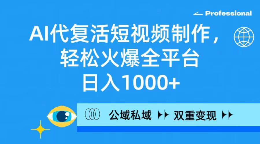 （9359期）AI代复活短视频制作，轻松火爆全平台，日入1000+，公域私域双重变现方式-九节课