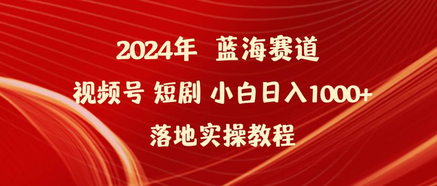 （9634期）2024年蓝海赛道视频号短剧 小白日入1000+落地实操教程-九节课