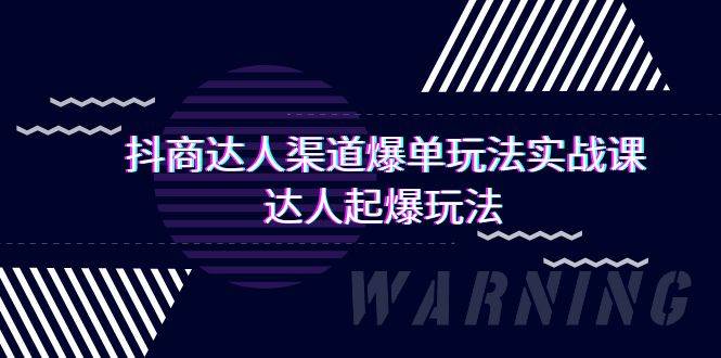 （9500期）抖商达人-渠道爆单玩法实操课，达人起爆玩法（29节课）-九节课