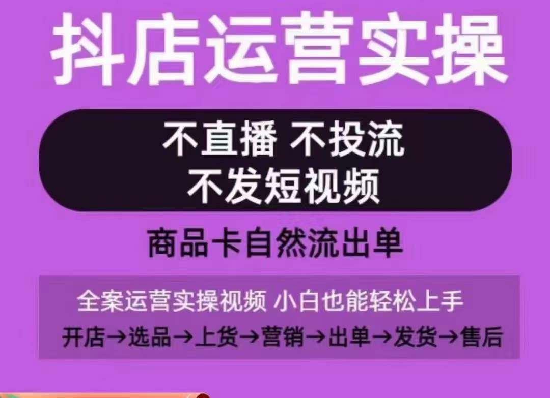 抖店运营实操课，从0-1起店视频全实操，不直播、不投流、不发短视频，商品卡自然流出单-九节课