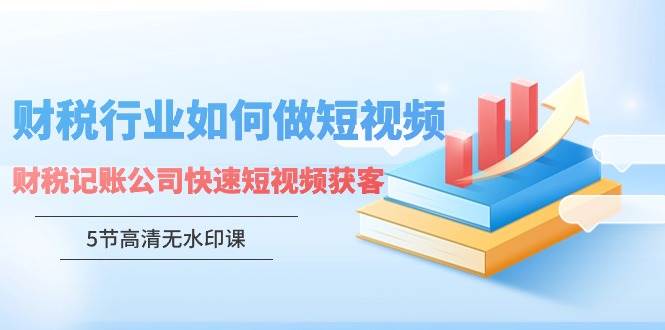 财税行业怎样做短视频，财税记账公司快速短视频获客-九节课