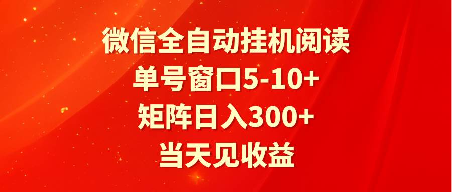 全自动挂机阅读 单号窗口5-10+ 矩阵日入300+ 当天见收益-九节课