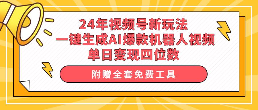 （10024期）24年视频号新玩法 一键生成AI爆款机器人视频，单日轻松变现四位数-九节课