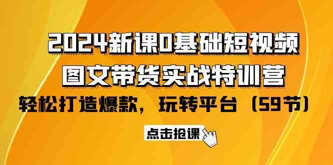 2024新课0基础短视频+图文带货实战特训营：玩转平台，轻松打造爆款（59节）-九节课