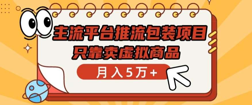 主流平台推流包装项目，只靠卖虚拟商品月入5万+【揭秘】-九节课