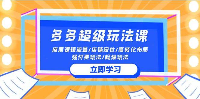 （10011期）2024多多 超级玩法课 流量底层逻辑/店铺定位/高转化布局/强付费/起爆玩法-九节课