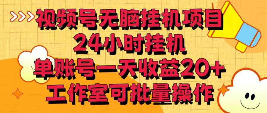 视频号无脑挂机项目，24小时挂机，单账号一天收益20＋，工作室可批量操作-九节课