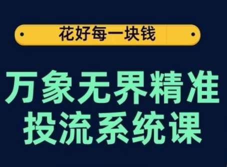 万象无界精准投流系统课，从关键词到推荐，从万象台到达摩盘，从底层原理到实操步骤-九节课